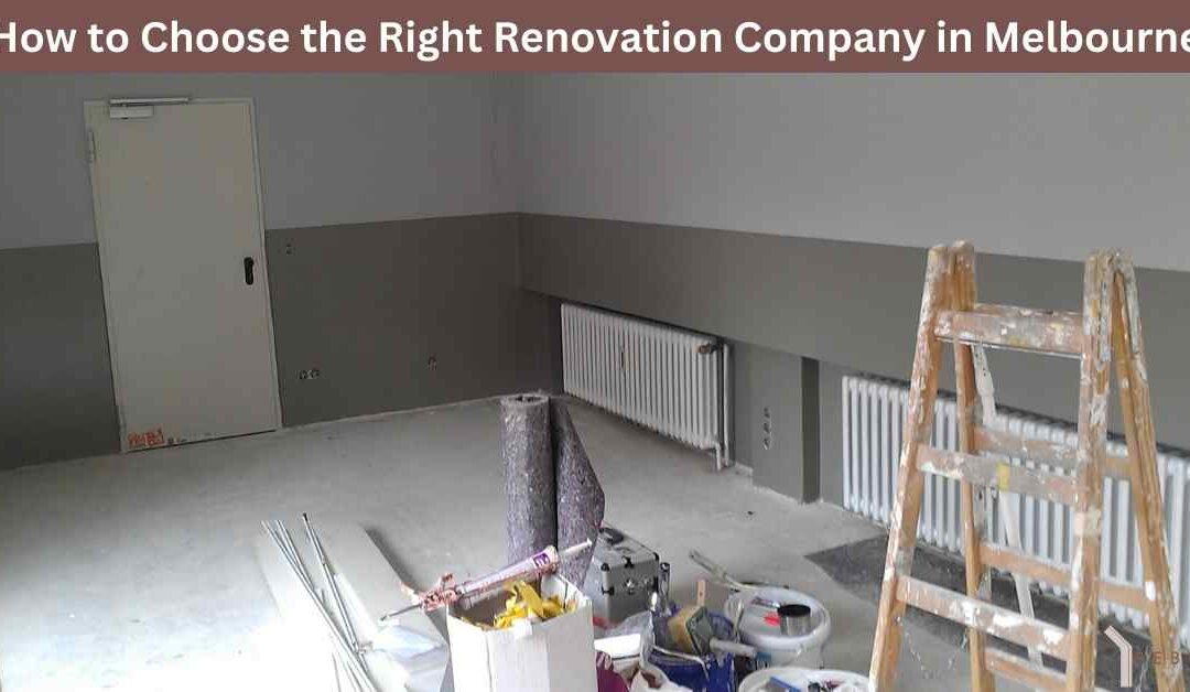How to Choose the Right Renovation Company in Melbourne