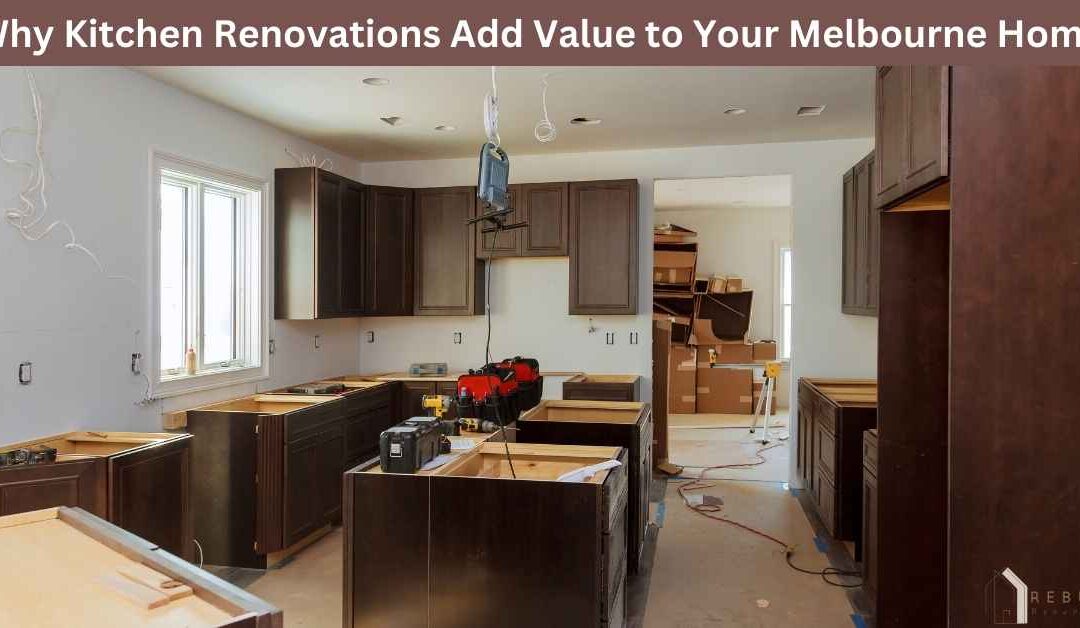 Why Kitchen Renovations Add Value to Your Melbourne Home